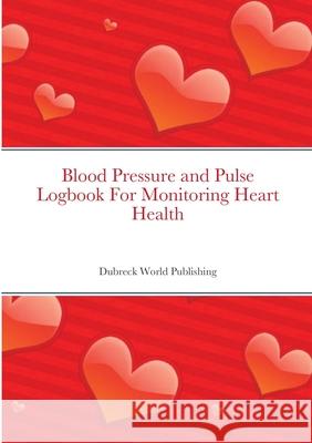 Blood Pressure and Pulse Logbook For Monitoring Heart Health Dubreck World Publishing 9781105711794