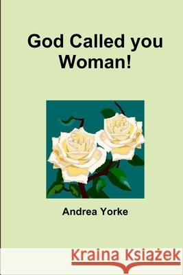 God Called You Woman! Andrea Yorke 9781105718557