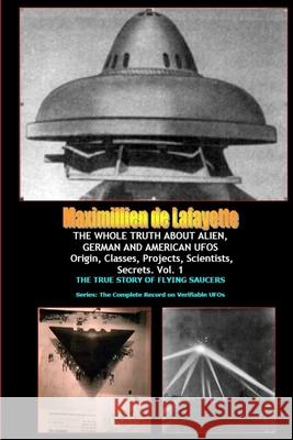 THE WHOLE TRUTH ABOUT ALIEN, GERMAN AND AMERICAN UFOs Maximillien De Lafayette 9781105720246 Lulu.com