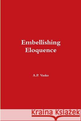 Embellishing Eloquence A.P. Vasko 9781105737268 Lulu.com