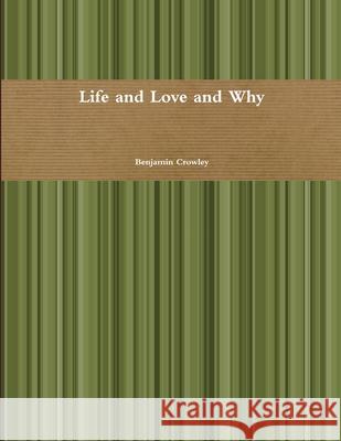 Life and Love and Why Benjamin Crowley 9781105737367 Lulu.com