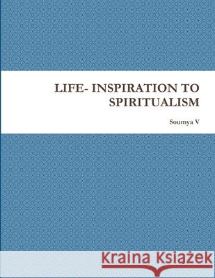 Life- Inspiration to Spiritualism Soumya Vilekar 9781105740527