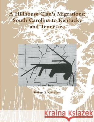 A Hillhouse Clan's Migrations: South Carolina to Kentucky and Tennessee Robert Callaham 9781105744914