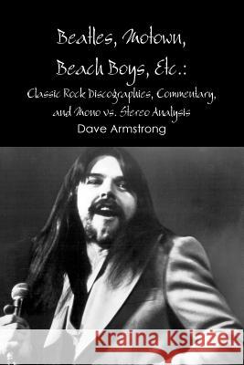 Beatles, Motown, Beach Boys, Etc.: Classic Rock Discographies, Commentary, and Mono vs. Stereo Analysis Armstrong, Dave 9781105754777