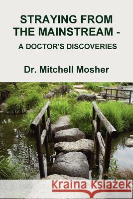Straying from the Mainstream - A Doctor's Discoveries Dr Mitchell Mosher 9781105760136