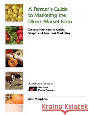 A Farmer's Guide to Marketing the Direct-Market Farm Julie Murphree 9781105761713 Lulu.com