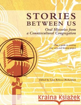 Stories Between Us: Oral Histories from a Countercultural Congregation Lena Rebecca Richardson 9781105768149
