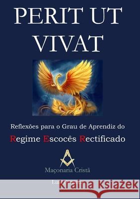 Perit Ut Vivat - Reflexoes Para o Grau De Aprendiz Do Regime Escoces Rectificado Luis Fonseca 9781105779534