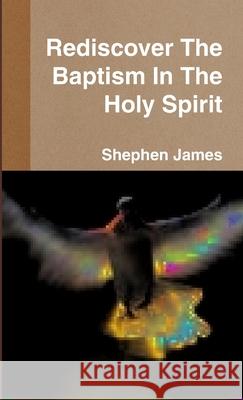 Rediscover The Baptism In The Holy Spirit Shephen James Aka Daniel Harris 9781105794254
