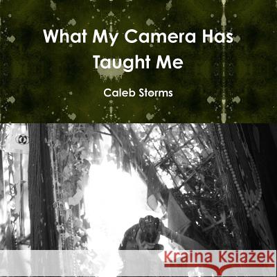 What My Camera Has Taught Me Paper Back Caleb Storms 9781105794650