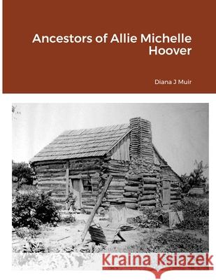 Ancestors of Allie Michelle Hoover Diana Muir 9781105799280 Lulu.com