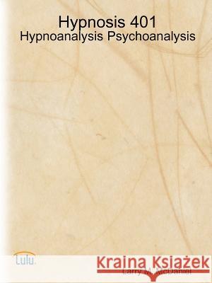 Hypnosis 401 - Hypnoanalysis - Psychoanalysis Larry M. McDaniel 9781105803413 Lulu.com