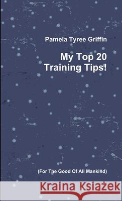 My Top 20 Training Tips! Pamela Tyre 9781105806629