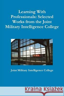 Learning With Professionals: Selected Works from the Joint Military Intelligence College Joint Military Intelligenc 9781105810466 Lulu.com