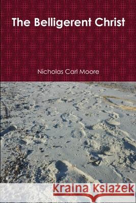 The Belligerent Christ Nicholas Carl Moore 9781105822278