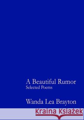 A Beautiful Rumor - Selected Poems Wanda Lea Brayton 9781105828881 Lulu.com
