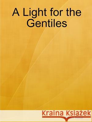 A Light for the Gentiles William Reber 9781105835032 Lulu.com