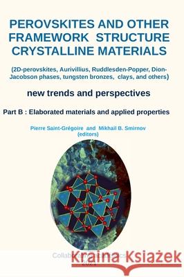 Perovskites and other framework structure crystalline materials - part B: (2D-perovskites, Aurivillius, Ruddlesden-Popper, Dion-Jacobson phases, tungsten bronzes, clays, and others) Pierre Saint-Grégoire, Mikhail Smirnov 9781105836985