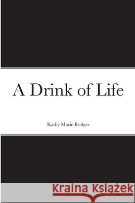 A Drink of Life Kathy Bridges 9781105837074 Lulu.com