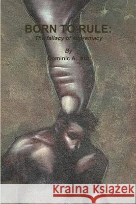 BORN TO RULE: The Fallacy of Supremacy Dominic Itto 9781105844966 Lulu.com