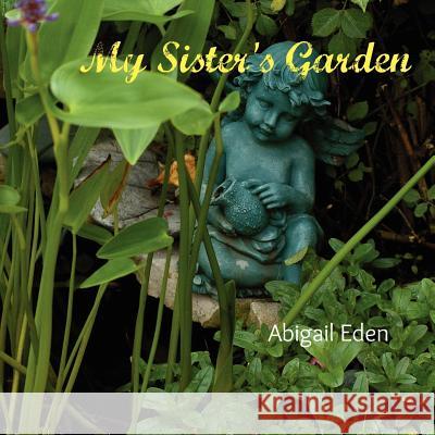 My Sister's Garden Abigail Eden 9781105849381 Lulu.com