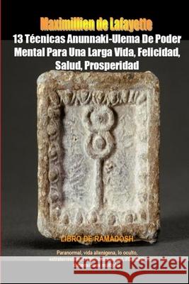 13 Técnicas Anunnaki-Ulema De Poder Mental Para Una Larga Vida, Felicidad, Salud, Prosperidad De Lafayette, Maximillien 9781105873638