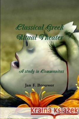 Classical Greek Ritual Theater Jan F. Brouwer 9781105878671 Lulu.com
