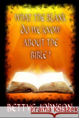What The Blank Do We Know About the Bible? Bettye Johnson 9781105886959
