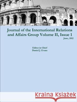 Journal of the International Relations and Affairs Group, Volume II, Issue 1 Daniel Evans 9781105943256 Lulu.com