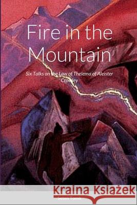 Fire in the Mountain: Six Talks on the Law of Thelema Seten Tomh Alexander Duncan 9781105963254 Lulu.com