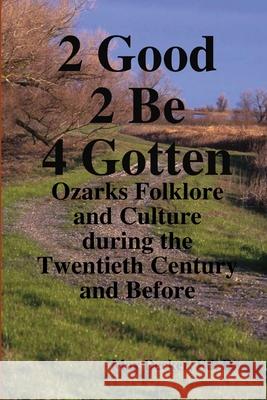 2 Good 2 Be Forgotten, Folklore of the Ozarks Ed. D., Max Decker 9781105969058 Lulu.com