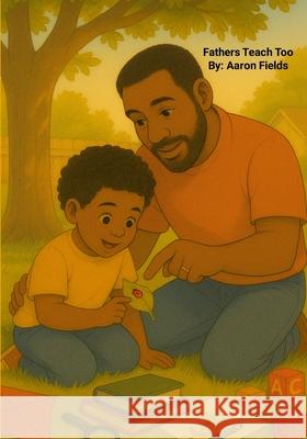 Fathers Teach Too (Revised Edition) Aaron Fields 9781105973079