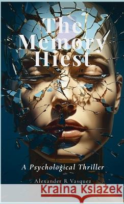 The Memory Heist: A Psychological Thriller Alexander Vasquez 9781105975967 Lulu.com