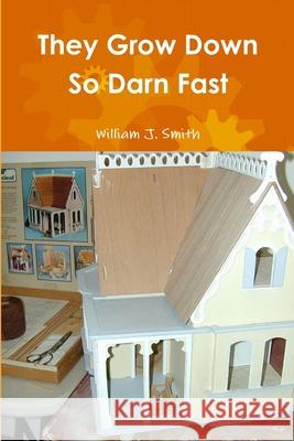 They Grow Down So Darn Fast William J. Smith 9781105977183 Lulu.com