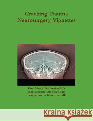 Cracking Trauma Neurosurgery Vignettes Paul Edward Kaloostia Sean William Kaloostia Carolyn Louisa Kaloostia 9781105989025