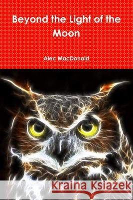 Beyond the Light of the Moon Alec MacDonald 9781105996764