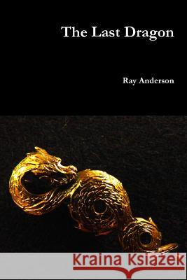 The Last Dragon Ray Anderson 9781105997723 Lulu.com