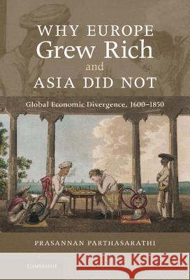Why Europe Grew Rich and Asia Did Not: Global Economic Divergence, 1600-1850 Parthasarathi, Prasannan 9781107000308 Cambridge University Press