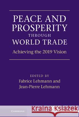 Peace and Prosperity through World Trade: Achieving the 2019 Vision Jean-Pierre Lehmann, Fabrice Lehmann 9781107000421