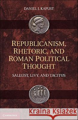 Republicanism, Rhetoric, and Roman Political Thought: Sallust, Livy, and Tacitus Kapust, Daniel J. 9781107000575