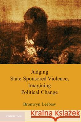 Judging State-Sponsored Violence, Imagining Political Change Bronwyn Anne Leebaw 9781107000582 CAMBRIDGE UNIVERSITY PRESS