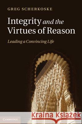 Integrity and the Virtues of Reason: Leading a Convincing Life Scherkoske, Greg 9781107000674 0