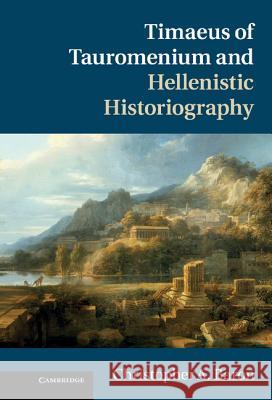 Timaeus of Tauromenium and Hellenistic Historiography Christopher A Baron 9781107000971