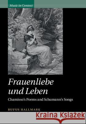 Frauenliebe Und Leben: Chamisso's Poems and Schumann's Songs Hallmark, Rufus 9781107002302 CAMBRIDGE UNIVERSITY PRESS