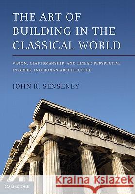 The Art of Building in the Classical World Senseney, John R. 9781107002357 0