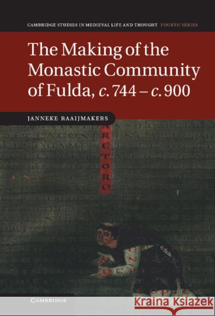 The Making of the Monastic Community of Fulda, C.744-C.900 Raaijmakers, Janneke 9781107002814