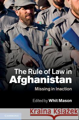 The Rule of Law in Afghanistan: Missing in Inaction Mason, Whit 9781107003194 0