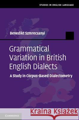 Grammatical Variation in British English Dialects: A Study in Corpus-Based Dialectometry Szmrecsanyi, Benedikt 9781107003453