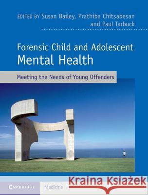 Forensic Child and Adolescent Mental Health: Meeting the Needs of Young Offenders Susan Bailey Paul Tarbuck Prathiba Chitsabesan 9781107003644