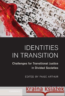 Identities in Transition: Challenges for Transitional Justice in Divided Societies Arthur, Paige 9781107003699